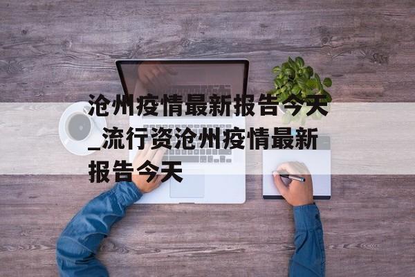 沧州疫情最新报告今天_流行资沧州疫情最新报告今天
