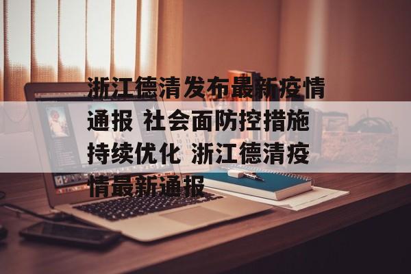 浙江德清发布最新疫情通报 社会面防控措施持续优化 浙江德清疫情最新通报