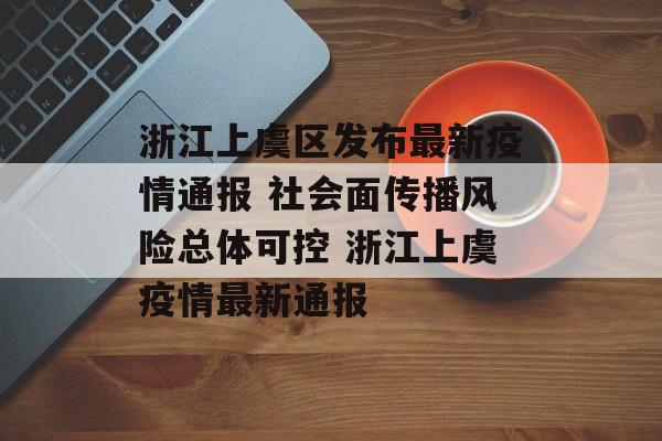 浙江上虞区发布最新疫情通报 社会面传播风险总体可控 浙江上虞疫情最新通报