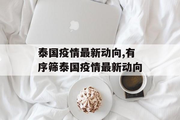 泰国疫情最新动向,有序筛泰国疫情最新动向