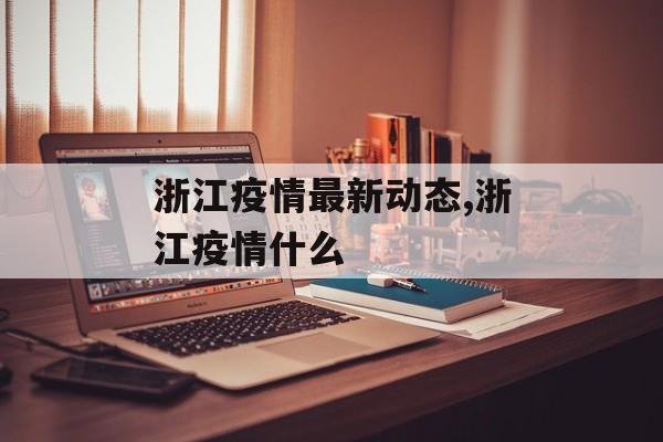 浙江疫情最新动态,浙江疫情什么