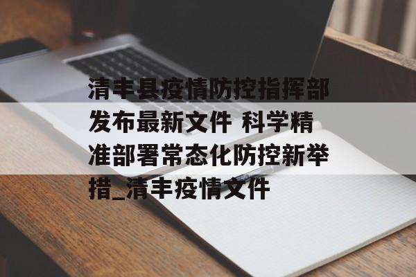清丰县疫情防控指挥部发布最新文件 科学精准部署常态化防控新举措_清丰疫情文件