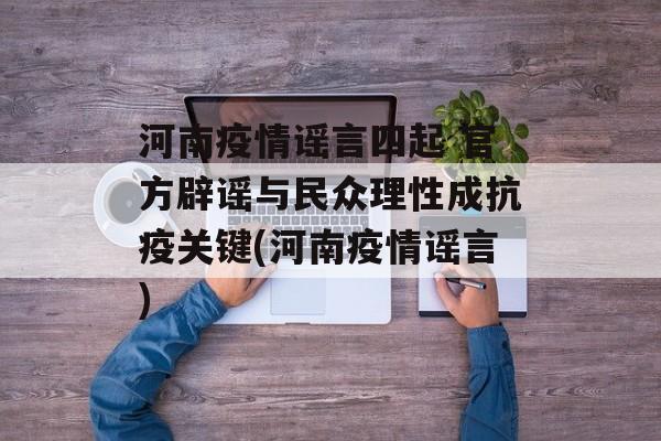 河南疫情谣言四起 官方辟谣与民众理性成抗疫关键(河南疫情谣言)