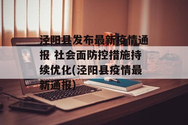 泾阳县发布最新疫情通报 社会面防控措施持续优化(泾阳县疫情最新通报)