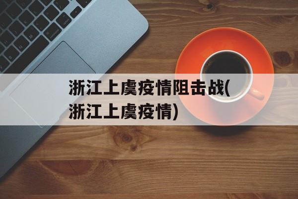 浙江上虞疫情阻击战(浙江上虞疫情)