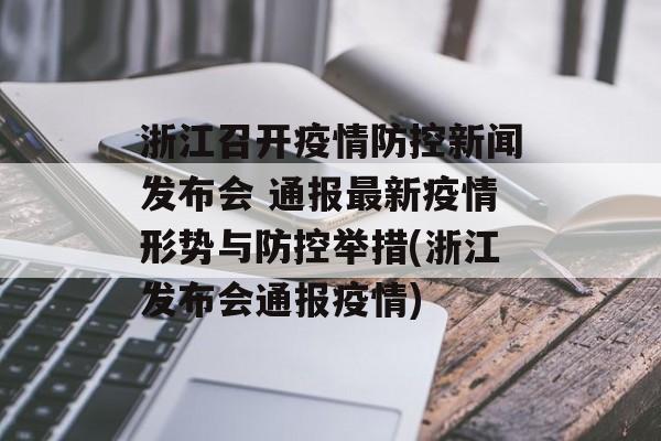 浙江召开疫情防控新闻发布会 通报最新疫情形势与防控举措(浙江发布会通报疫情)