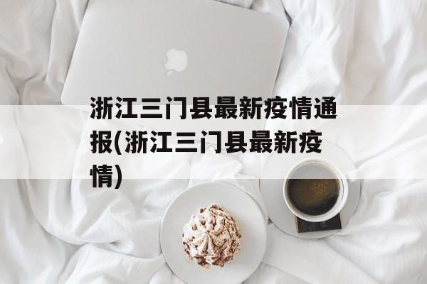 浙江三门县最新疫情通报(浙江三门县最新疫情)
