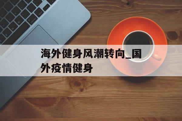 海外健身风潮转向_国外疫情健身