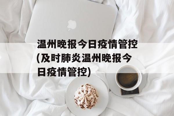 温州晚报今日疫情管控(及时肺炎温州晚报今日疫情管控)