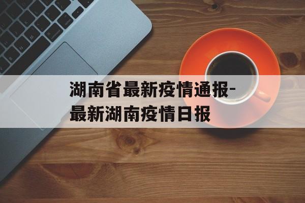 湖南省最新疫情通报-最新湖南疫情日报