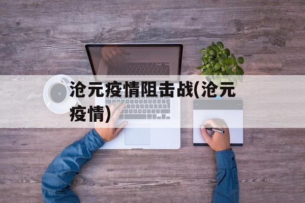 沧元疫情阻击战(沧元疫情)
