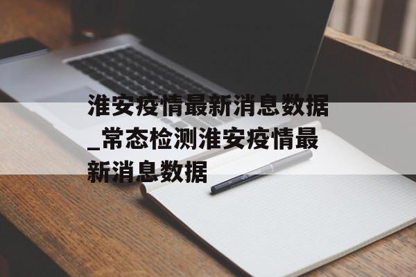 淮安疫情最新消息数据_常态检测淮安疫情最新消息数据