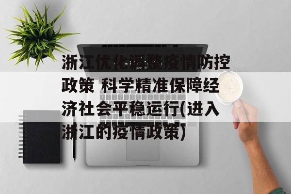 浙江优化调整疫情防控政策 科学精准保障经济社会平稳运行(进入浙江的疫情政策)