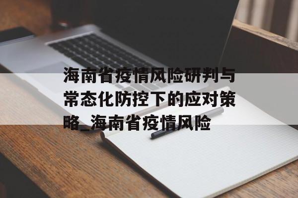 海南省疫情风险研判与常态化防控下的应对策略_海南省疫情风险